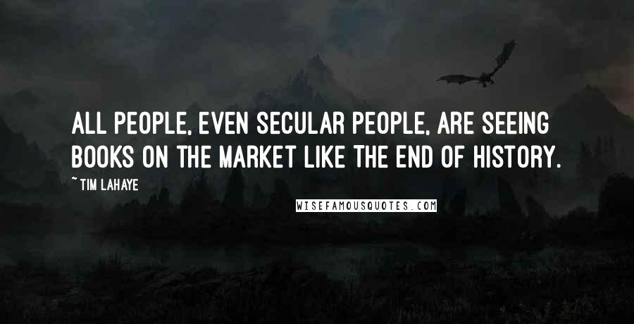 Tim LaHaye Quotes: All people, even secular people, are seeing books on the market like The End of History.