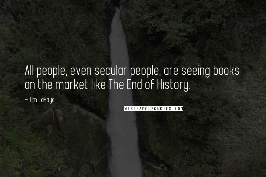 Tim LaHaye Quotes: All people, even secular people, are seeing books on the market like The End of History.