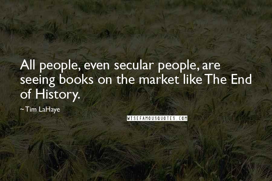 Tim LaHaye Quotes: All people, even secular people, are seeing books on the market like The End of History.