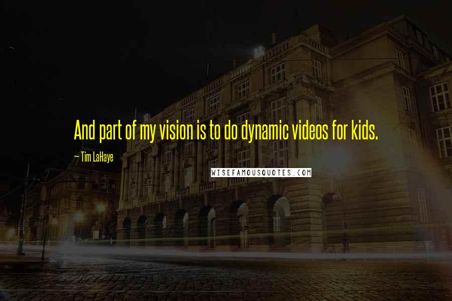 Tim LaHaye Quotes: And part of my vision is to do dynamic videos for kids.