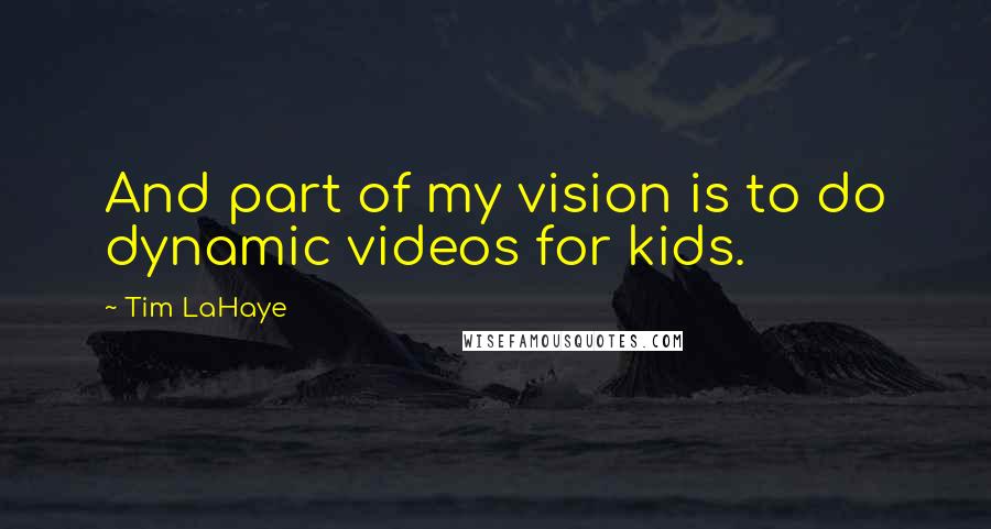 Tim LaHaye Quotes: And part of my vision is to do dynamic videos for kids.