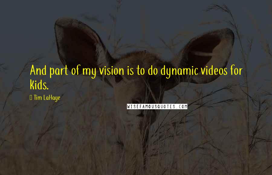 Tim LaHaye Quotes: And part of my vision is to do dynamic videos for kids.