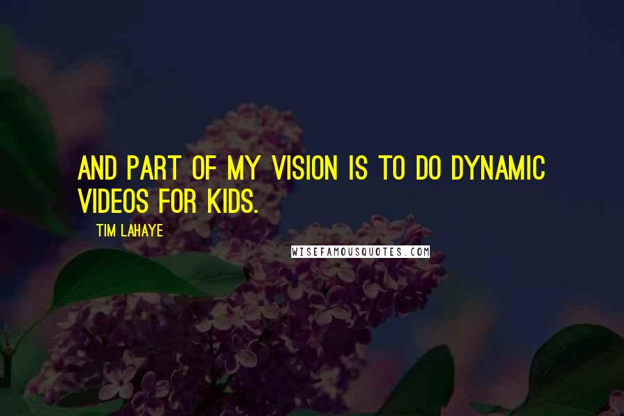 Tim LaHaye Quotes: And part of my vision is to do dynamic videos for kids.