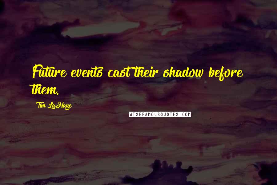Tim LaHaye Quotes: Future events cast their shadow before them.