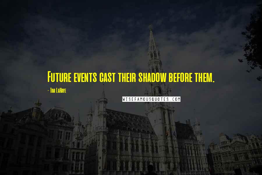 Tim LaHaye Quotes: Future events cast their shadow before them.