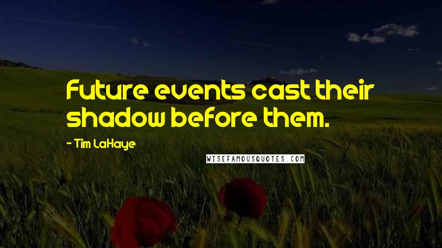 Tim LaHaye Quotes: Future events cast their shadow before them.
