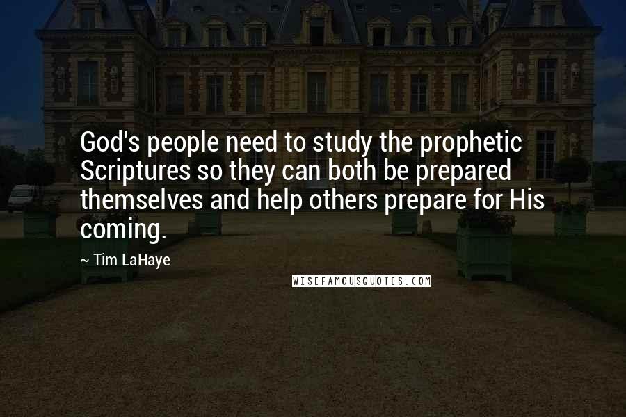 Tim LaHaye Quotes: God's people need to study the prophetic Scriptures so they can both be prepared themselves and help others prepare for His coming.