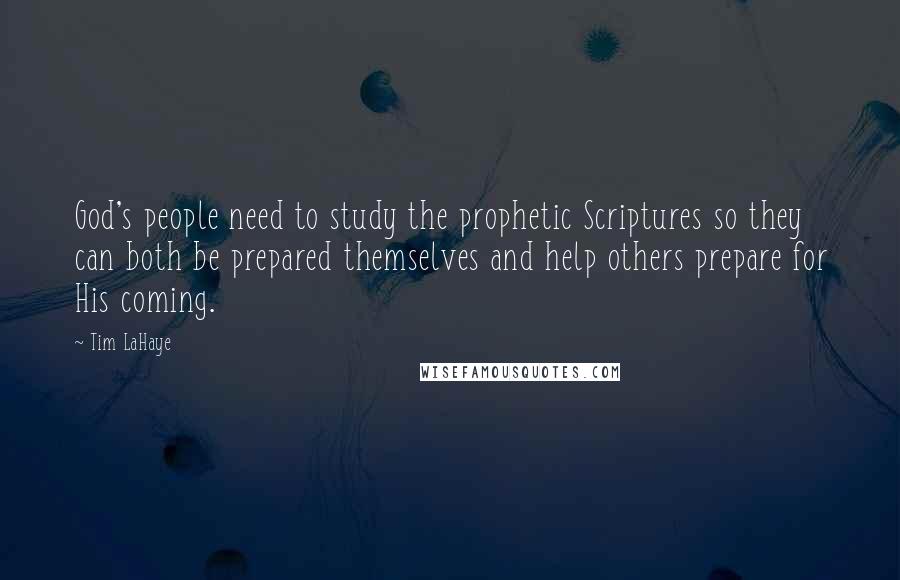 Tim LaHaye Quotes: God's people need to study the prophetic Scriptures so they can both be prepared themselves and help others prepare for His coming.
