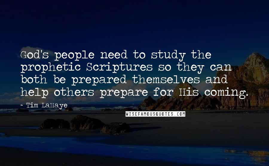 Tim LaHaye Quotes: God's people need to study the prophetic Scriptures so they can both be prepared themselves and help others prepare for His coming.