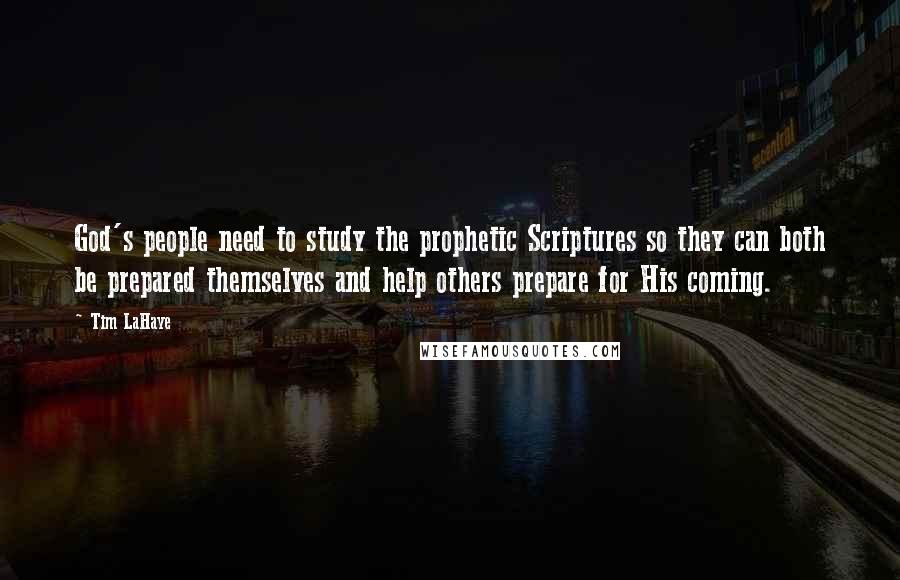 Tim LaHaye Quotes: God's people need to study the prophetic Scriptures so they can both be prepared themselves and help others prepare for His coming.