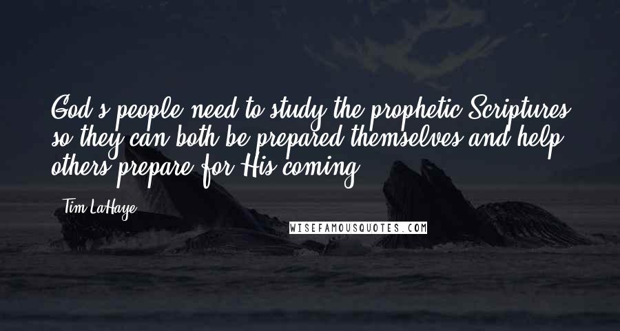 Tim LaHaye Quotes: God's people need to study the prophetic Scriptures so they can both be prepared themselves and help others prepare for His coming.