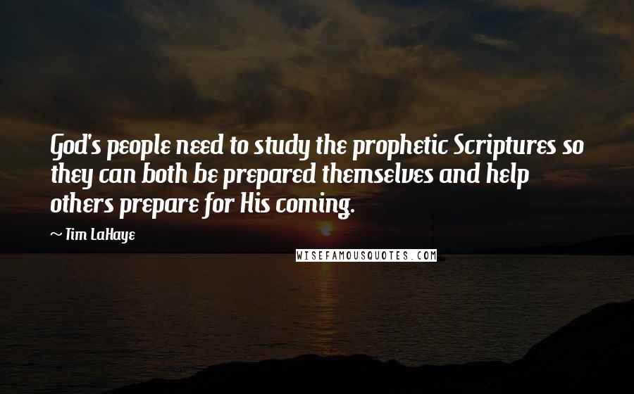 Tim LaHaye Quotes: God's people need to study the prophetic Scriptures so they can both be prepared themselves and help others prepare for His coming.