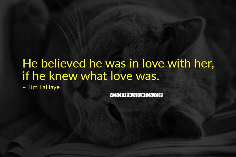 Tim LaHaye Quotes: He believed he was in love with her, if he knew what love was.