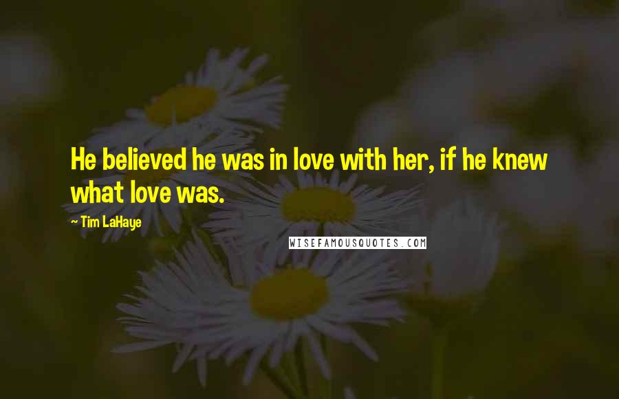 Tim LaHaye Quotes: He believed he was in love with her, if he knew what love was.