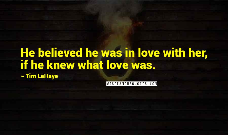 Tim LaHaye Quotes: He believed he was in love with her, if he knew what love was.