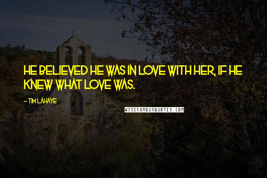 Tim LaHaye Quotes: He believed he was in love with her, if he knew what love was.