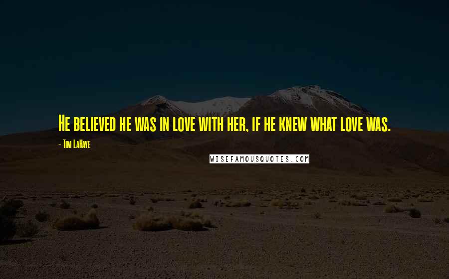 Tim LaHaye Quotes: He believed he was in love with her, if he knew what love was.