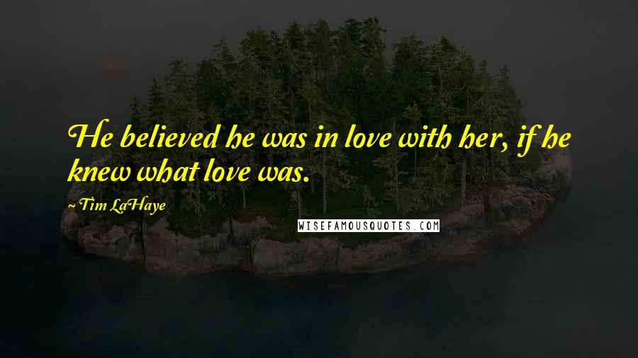 Tim LaHaye Quotes: He believed he was in love with her, if he knew what love was.