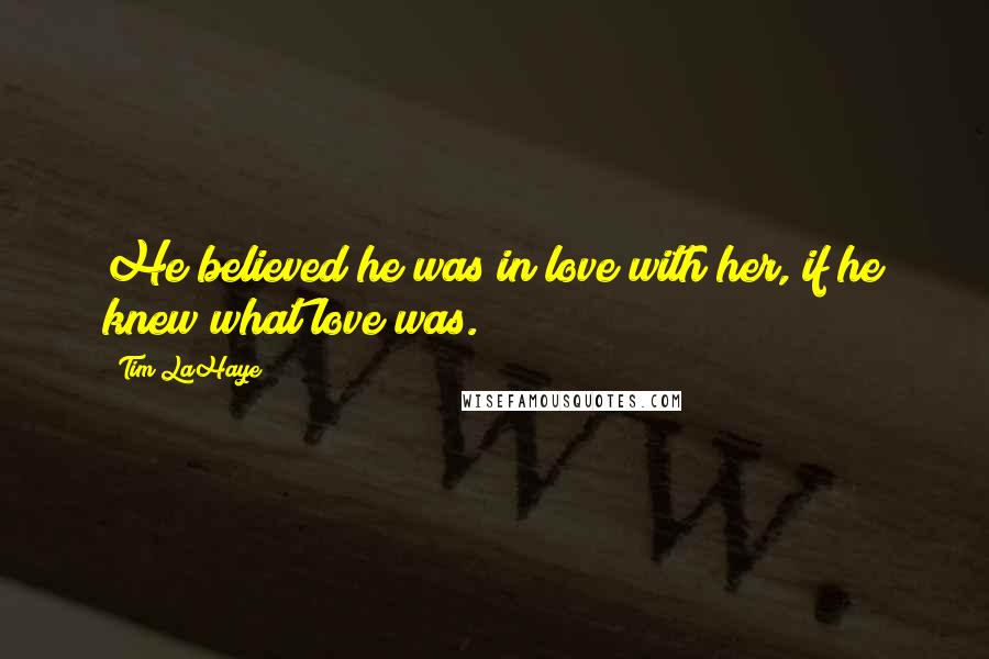 Tim LaHaye Quotes: He believed he was in love with her, if he knew what love was.