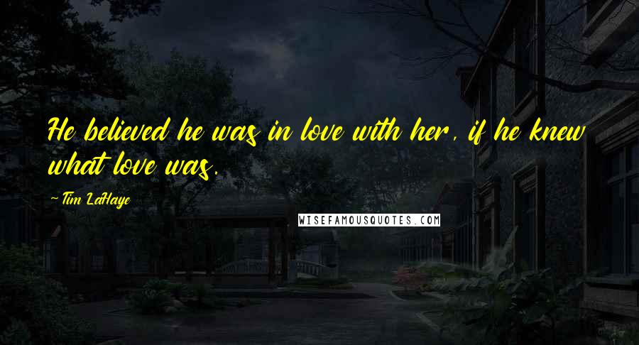 Tim LaHaye Quotes: He believed he was in love with her, if he knew what love was.