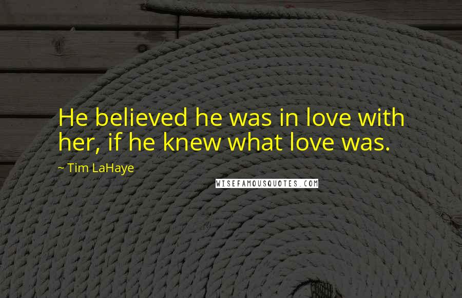 Tim LaHaye Quotes: He believed he was in love with her, if he knew what love was.