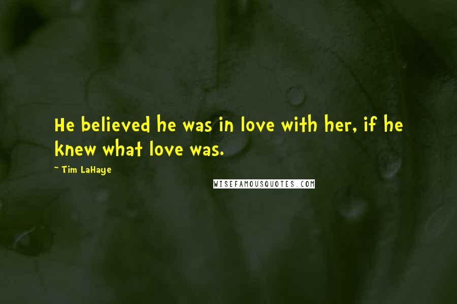 Tim LaHaye Quotes: He believed he was in love with her, if he knew what love was.