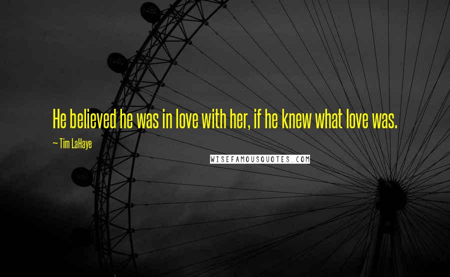 Tim LaHaye Quotes: He believed he was in love with her, if he knew what love was.