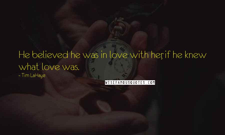 Tim LaHaye Quotes: He believed he was in love with her, if he knew what love was.