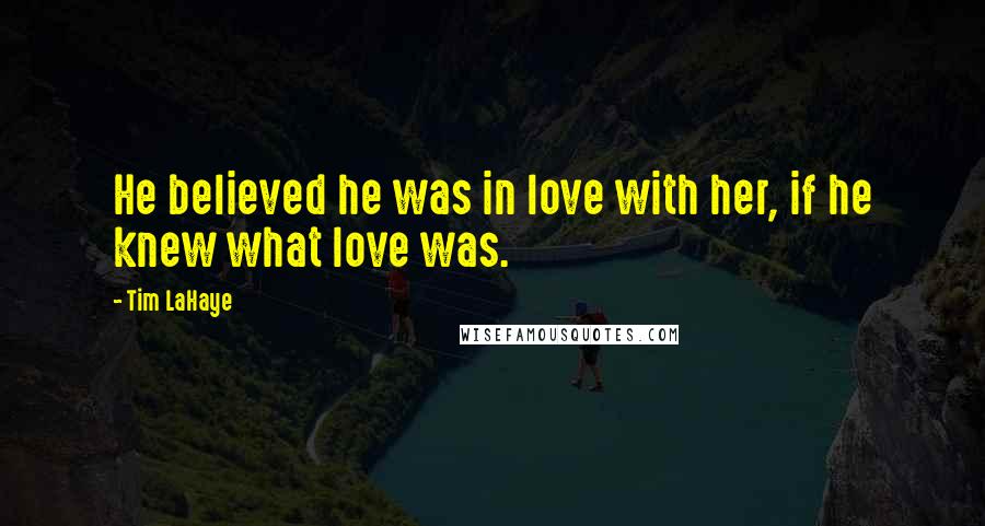 Tim LaHaye Quotes: He believed he was in love with her, if he knew what love was.