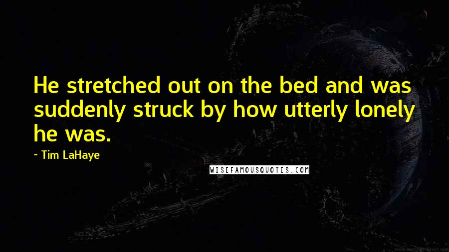 Tim LaHaye Quotes: He stretched out on the bed and was suddenly struck by how utterly lonely he was.