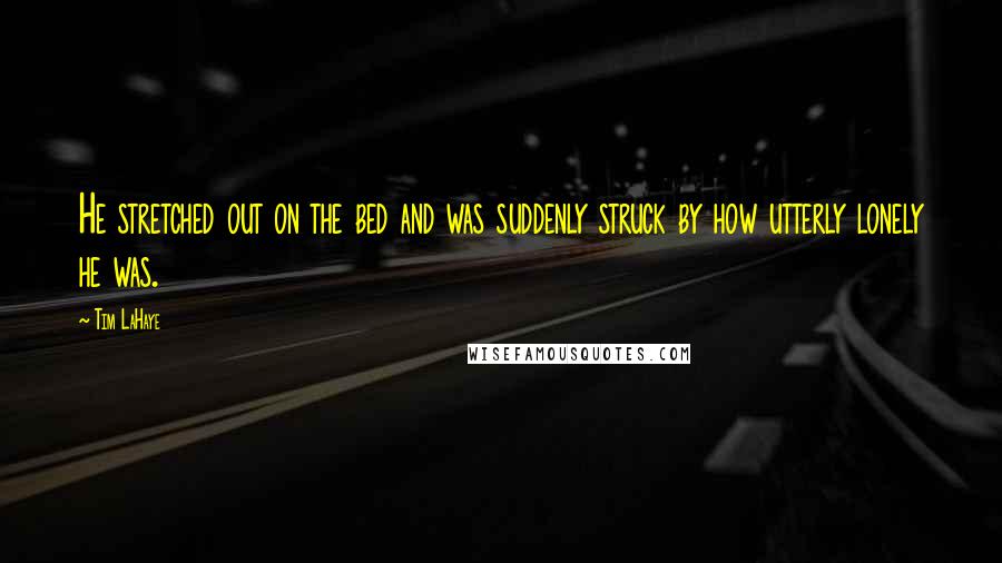 Tim LaHaye Quotes: He stretched out on the bed and was suddenly struck by how utterly lonely he was.