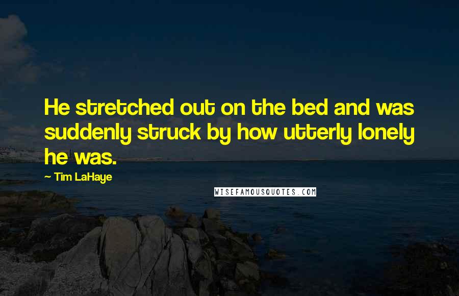 Tim LaHaye Quotes: He stretched out on the bed and was suddenly struck by how utterly lonely he was.