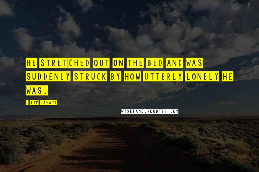 Tim LaHaye Quotes: He stretched out on the bed and was suddenly struck by how utterly lonely he was.