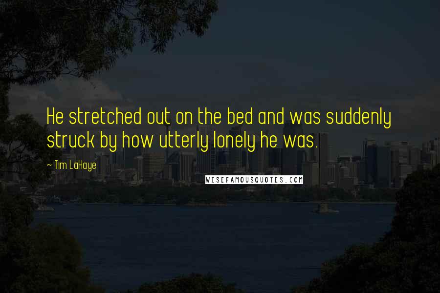 Tim LaHaye Quotes: He stretched out on the bed and was suddenly struck by how utterly lonely he was.