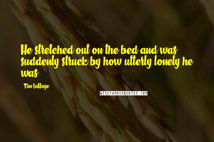 Tim LaHaye Quotes: He stretched out on the bed and was suddenly struck by how utterly lonely he was.