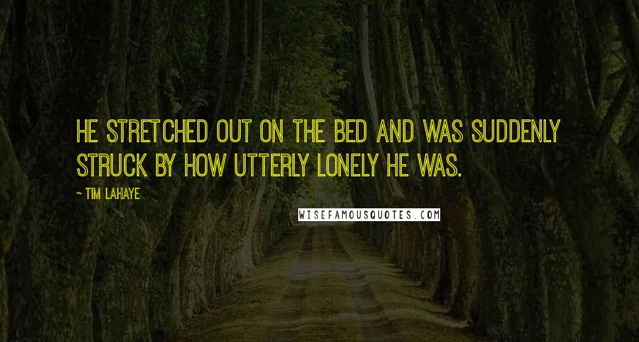 Tim LaHaye Quotes: He stretched out on the bed and was suddenly struck by how utterly lonely he was.