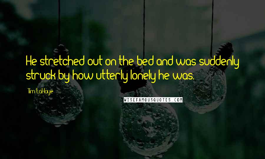 Tim LaHaye Quotes: He stretched out on the bed and was suddenly struck by how utterly lonely he was.