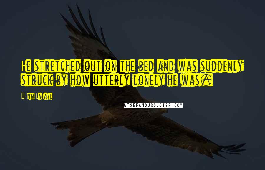 Tim LaHaye Quotes: He stretched out on the bed and was suddenly struck by how utterly lonely he was.