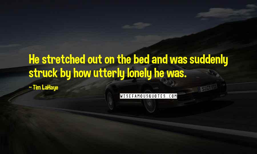 Tim LaHaye Quotes: He stretched out on the bed and was suddenly struck by how utterly lonely he was.