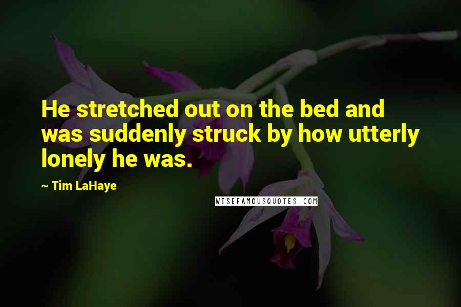 Tim LaHaye Quotes: He stretched out on the bed and was suddenly struck by how utterly lonely he was.