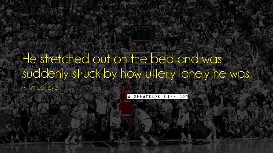 Tim LaHaye Quotes: He stretched out on the bed and was suddenly struck by how utterly lonely he was.