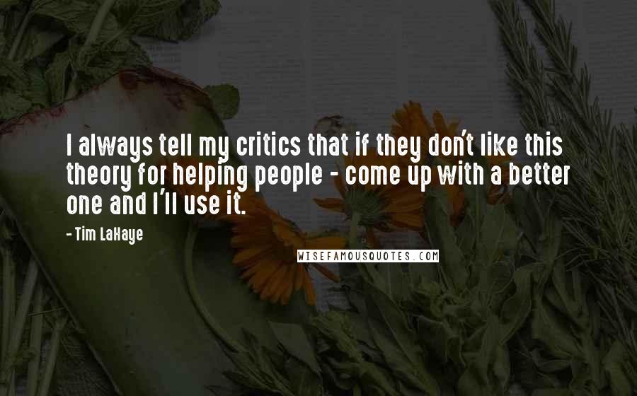 Tim LaHaye Quotes: I always tell my critics that if they don't like this theory for helping people - come up with a better one and I'll use it.