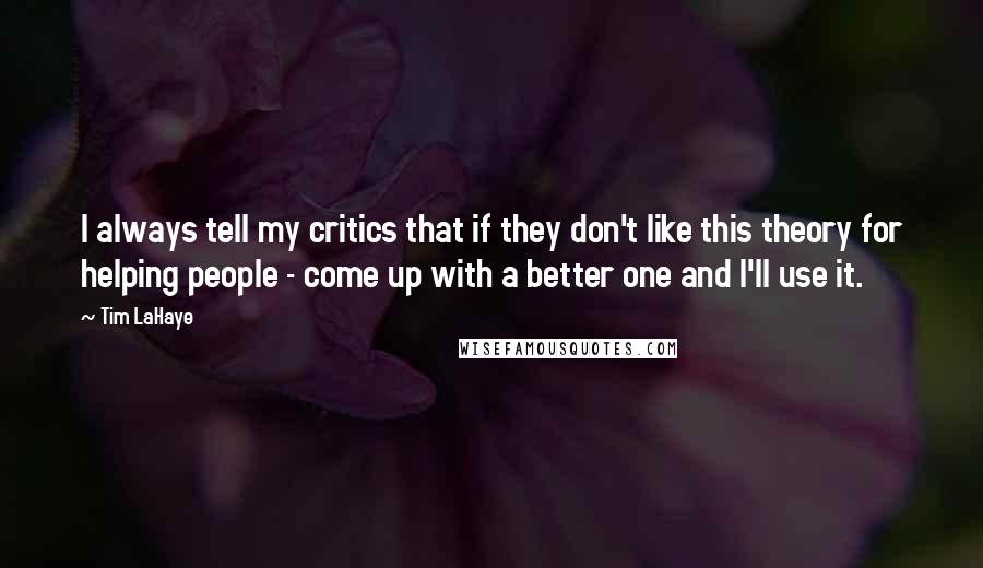 Tim LaHaye Quotes: I always tell my critics that if they don't like this theory for helping people - come up with a better one and I'll use it.