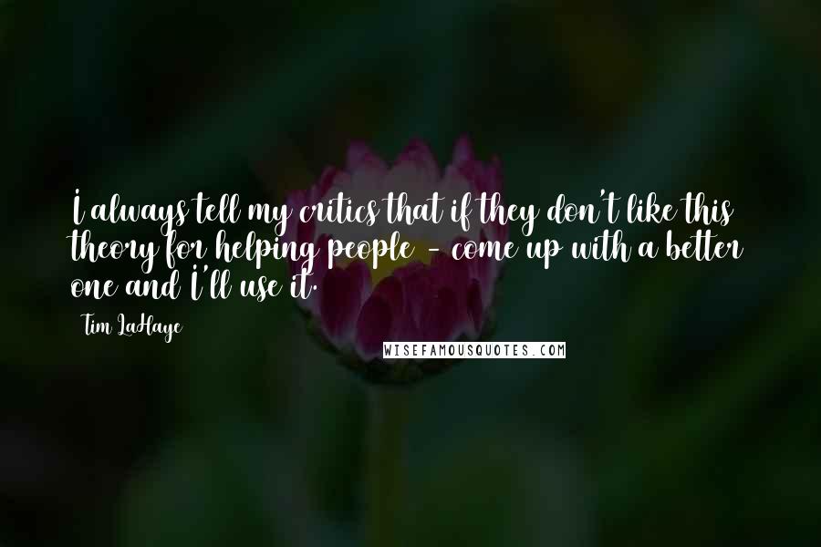 Tim LaHaye Quotes: I always tell my critics that if they don't like this theory for helping people - come up with a better one and I'll use it.