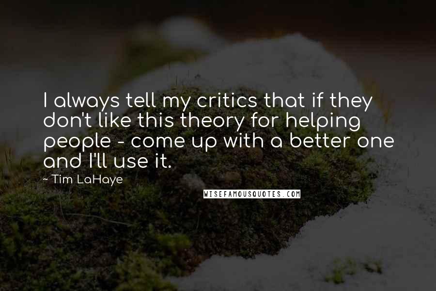 Tim LaHaye Quotes: I always tell my critics that if they don't like this theory for helping people - come up with a better one and I'll use it.