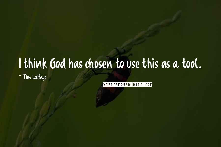 Tim LaHaye Quotes: I think God has chosen to use this as a tool.