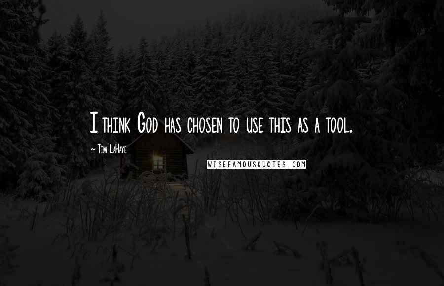 Tim LaHaye Quotes: I think God has chosen to use this as a tool.