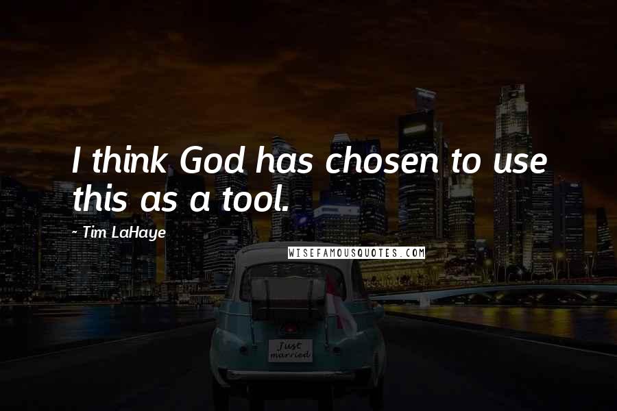 Tim LaHaye Quotes: I think God has chosen to use this as a tool.