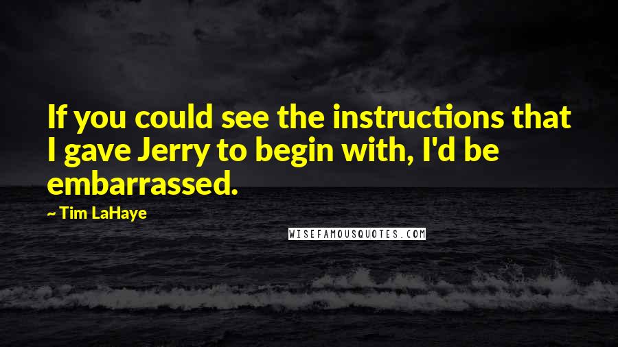 Tim LaHaye Quotes: If you could see the instructions that I gave Jerry to begin with, I'd be embarrassed.