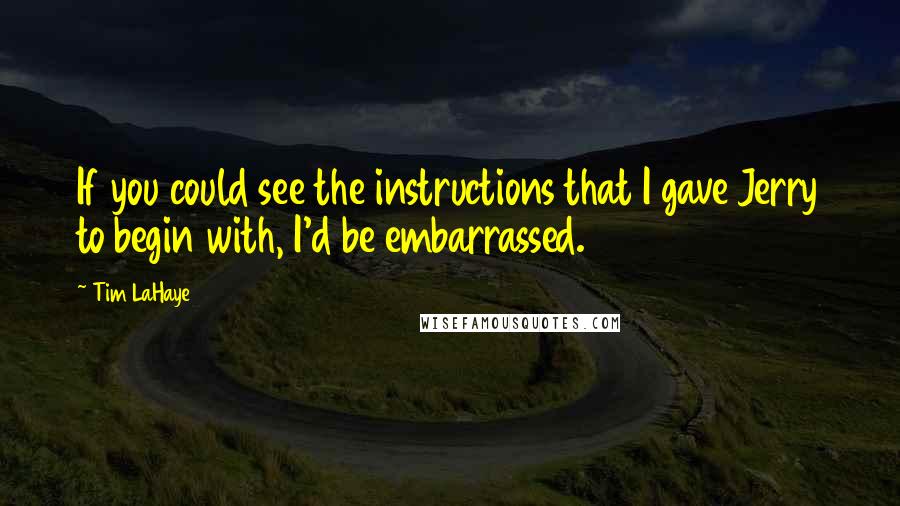 Tim LaHaye Quotes: If you could see the instructions that I gave Jerry to begin with, I'd be embarrassed.